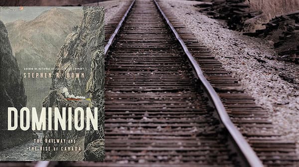 Dominion: The Railway and the Rise of Canada by Stephen R. Bown